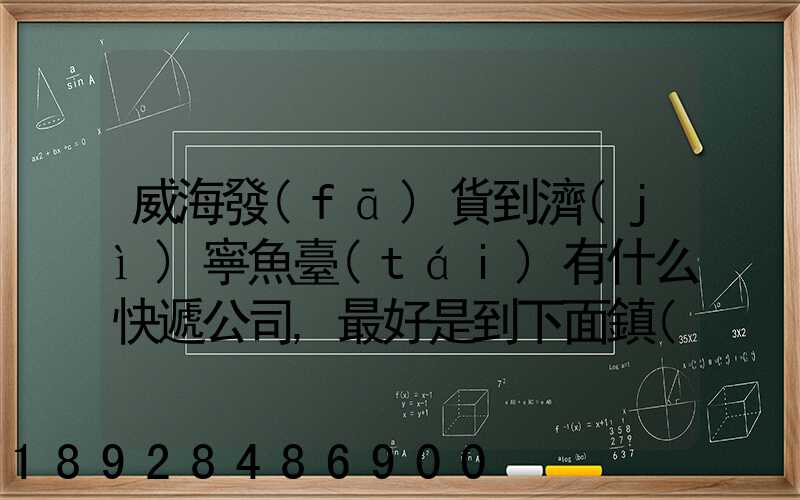 威海發(fā)貨到濟(jì)寧魚臺(tái)有什么快遞公司,最好是到下面鎮(zhèn)的。就是到家門口的...